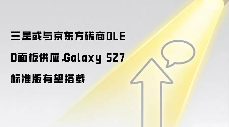 三星或与京东方磋商OLED面板供应,Galaxy S27标准版有望搭载