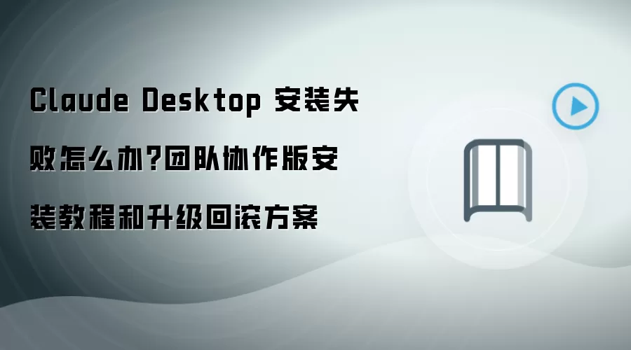 Claude Desktop 安装失败怎么办?团队协作版安装教程和升级回滚方案