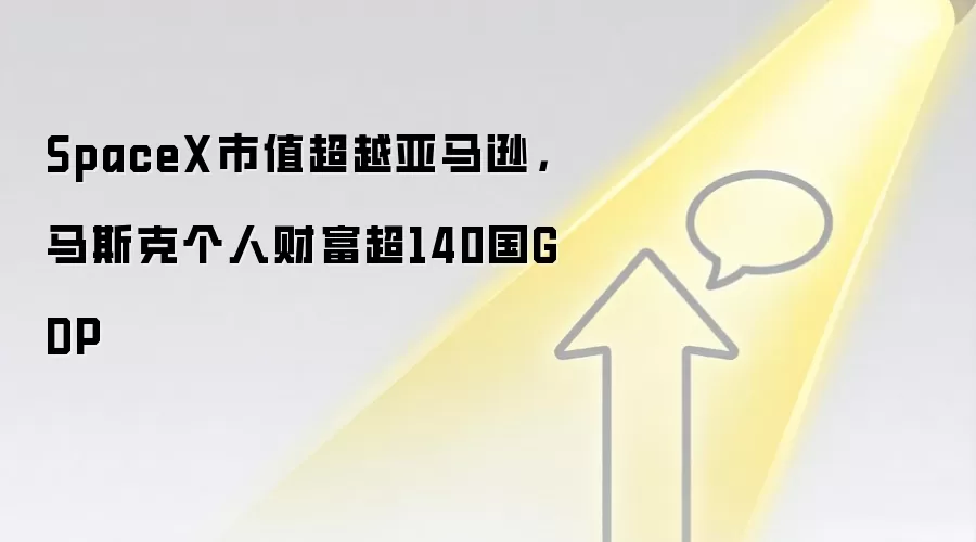 SpaceX市值超越亚马逊，马斯克个人财富超140国GDP