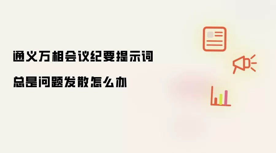 通义万相会议纪要提示词总是问题发散怎么办