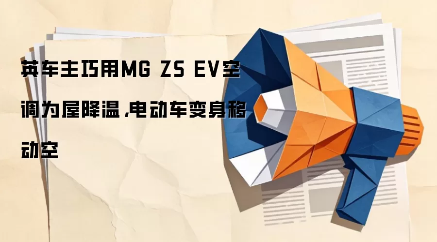 英车主巧用MG ZS EV空调为屋降温,电动车变身移动空
