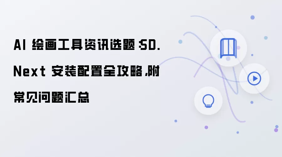 AI 绘画工具资讯选题:SD.Next 安装配置全攻略,附常见问题汇总