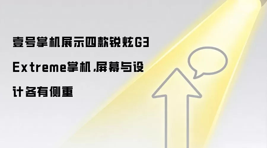 壹号掌机展示四款锐炫G3 Extreme掌机,屏幕与设计各有侧重