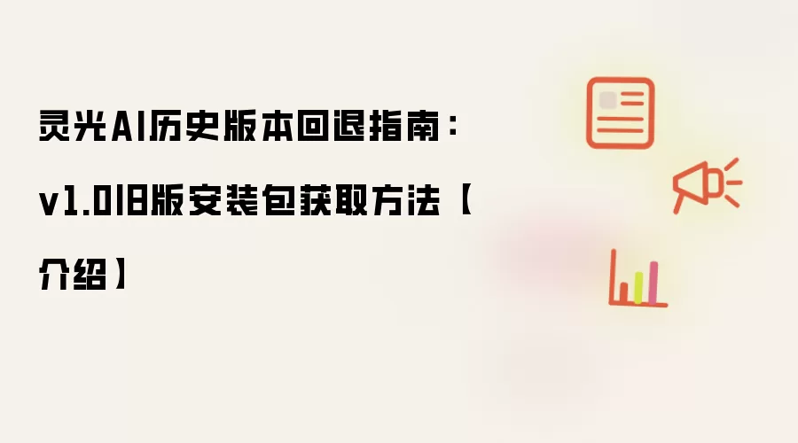 灵光AI历史版本回退指南:v1.0旧版安装包获取方法【介绍】