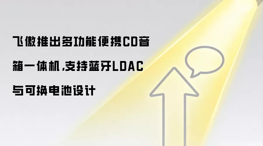飞傲推出多功能便携CD音箱一体机,支持蓝牙LDAC与可换电池设计