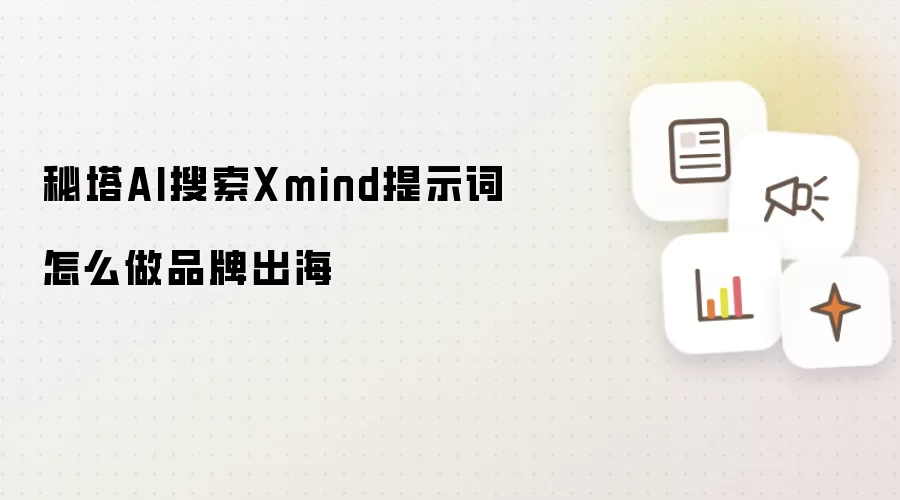 秘塔AI搜索Xmind提示词怎么做品牌出海