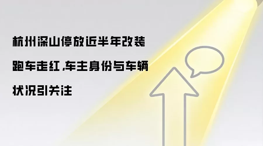 杭州深山停放近半年改装跑车走红,车主身份与车辆状况引关注