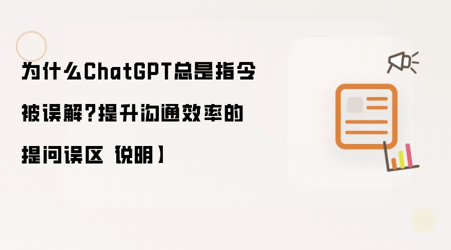 为什么ChatGPT总是指令被误解?提升沟通效率的提问误区【说明】