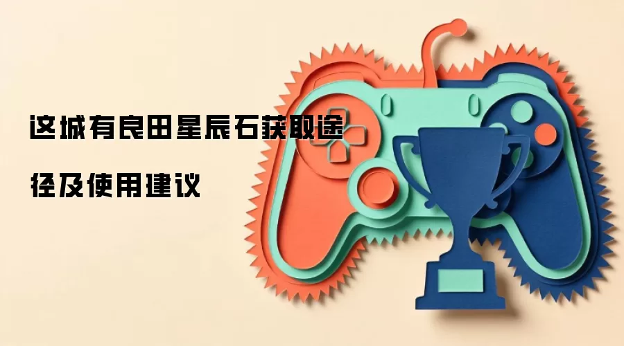 这城有良田星辰石获取途径及使用建议