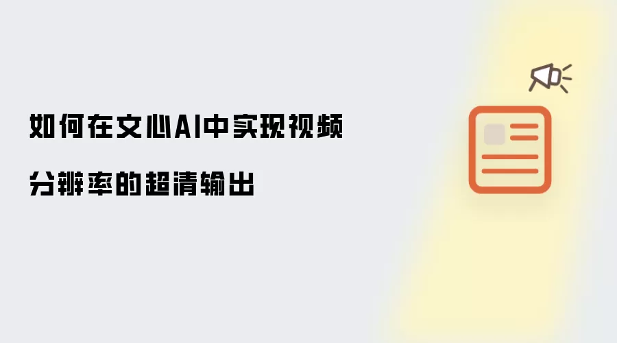 如何在文心AI中实现视频分辨率的超清输出