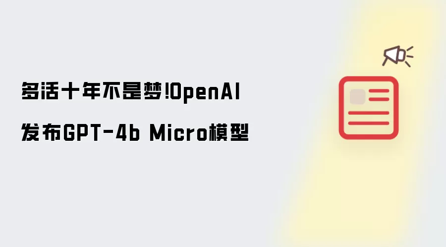 多活十年不是梦!OpenAI发布GPT-4b Micro模型