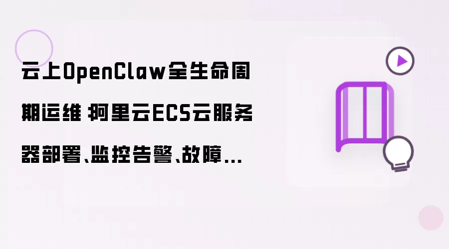 云上OpenClaw全生命周期运维:阿里云ECS云服务器部署、监控告警、故障自愈完整方案