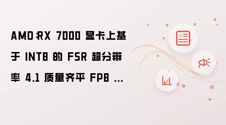 AMD:RX 7000 显卡上基于 INT8 的 FSR 超分辨率 4.1 质量齐平 FP8 版本