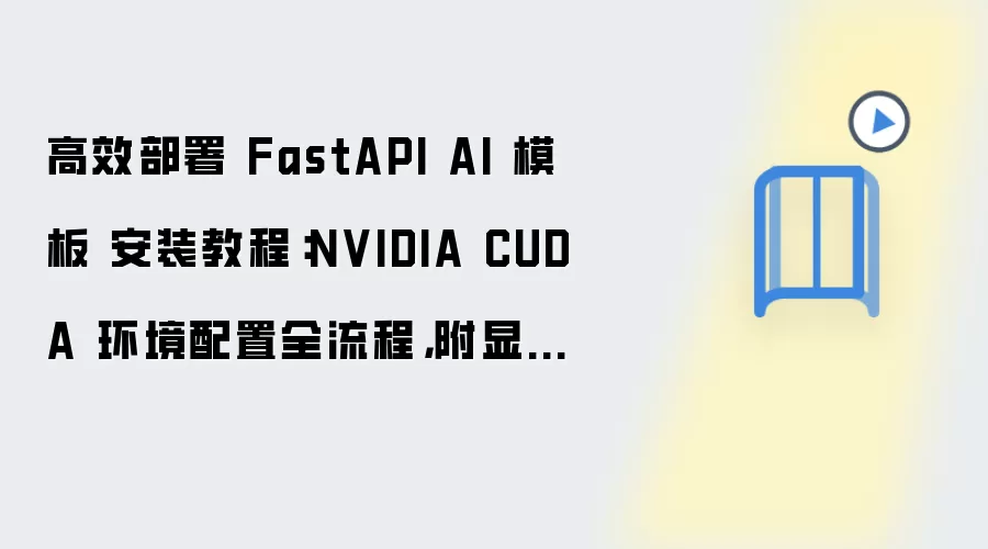 高效部署 FastAPI AI 模板 安装教程:NVIDIA CUDA 环境配置全流程,附显卡驱动检查方法