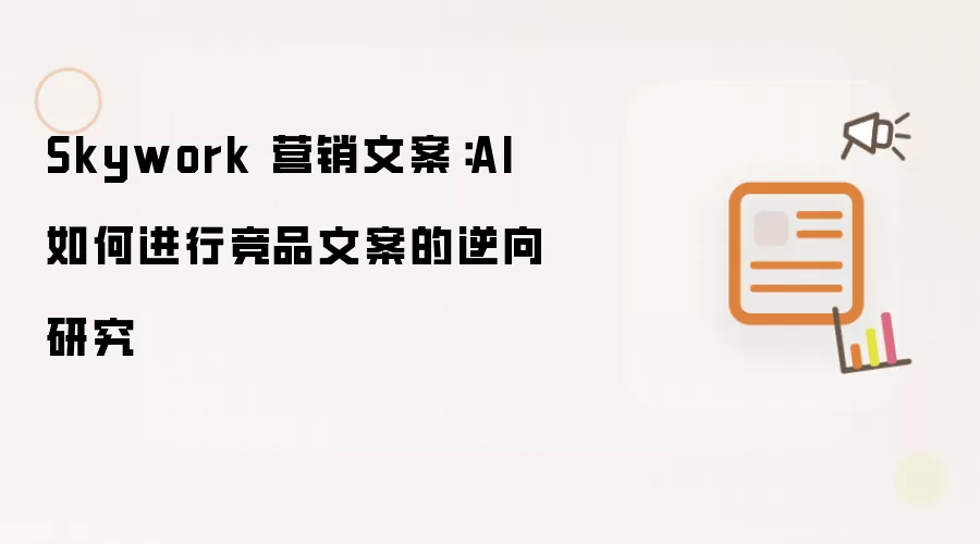 Skywork 营销文案:AI 如何进行竞品文案的逆向研究