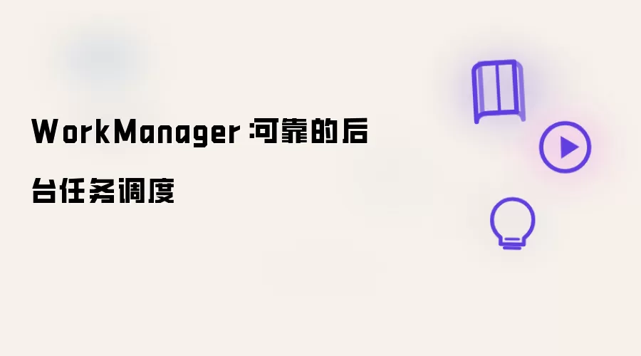 WorkManager：可靠的后台任务调度