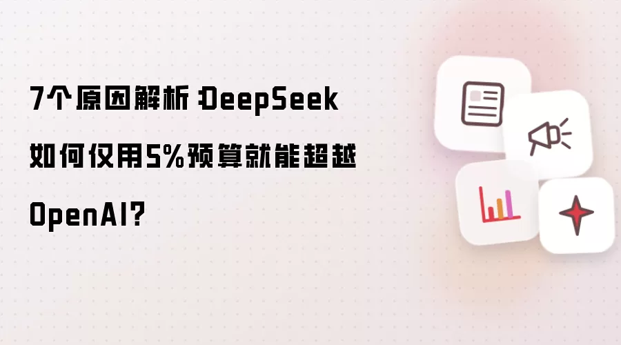 7个原因解析:DeepSeek如何仅用5%预算就能超越OpenAI?