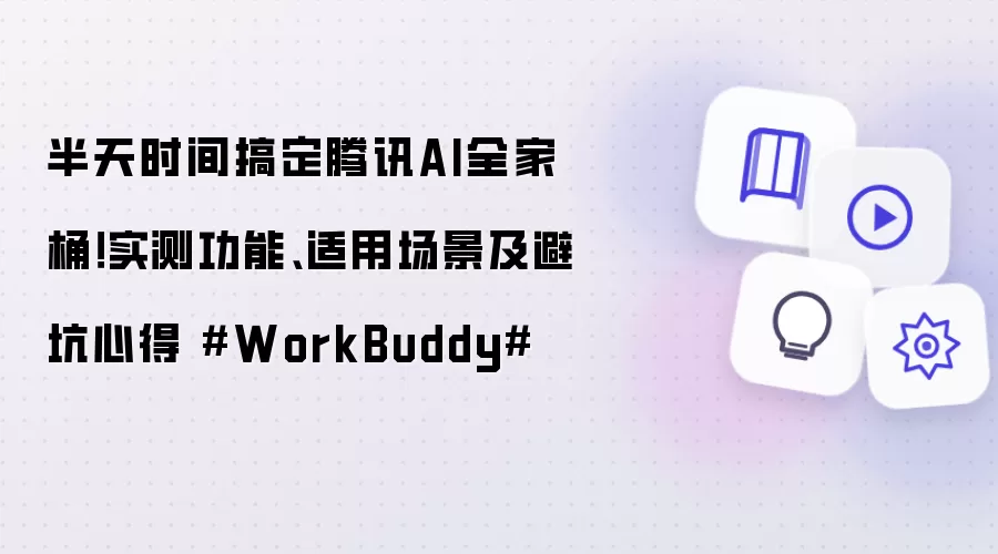 半天时间搞定腾讯AI全家桶!实测功能、适用场景及避坑心得 #WorkBuddy#