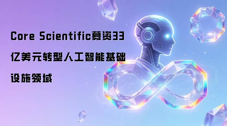 Core Scientific募资33亿美元转型人工智能基础设施领域