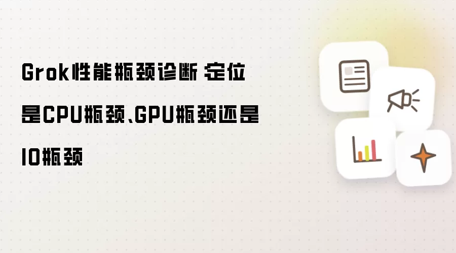 Grok性能瓶颈诊断:定位是CPU瓶颈、GPU瓶颈还是IO瓶颈
