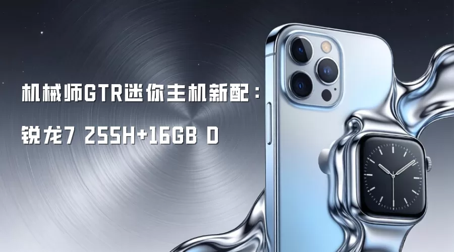 机械师GTR迷你主机新配:锐龙7 255H+16GB D