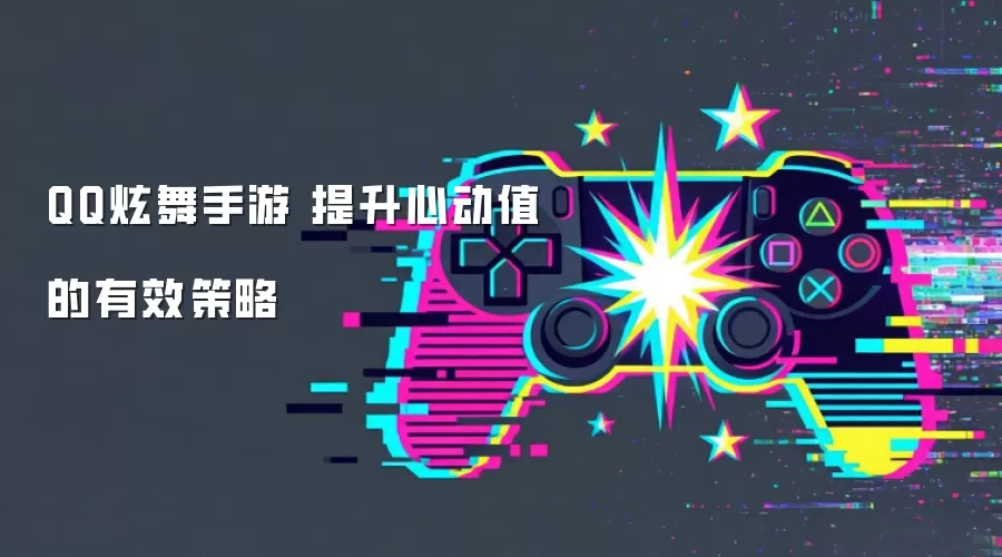 QQ炫舞手游 提升心动值的有效策略
