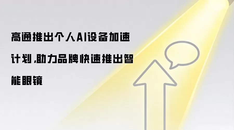 高通推出个人AI设备加速计划,助力品牌快速推出智能眼镜