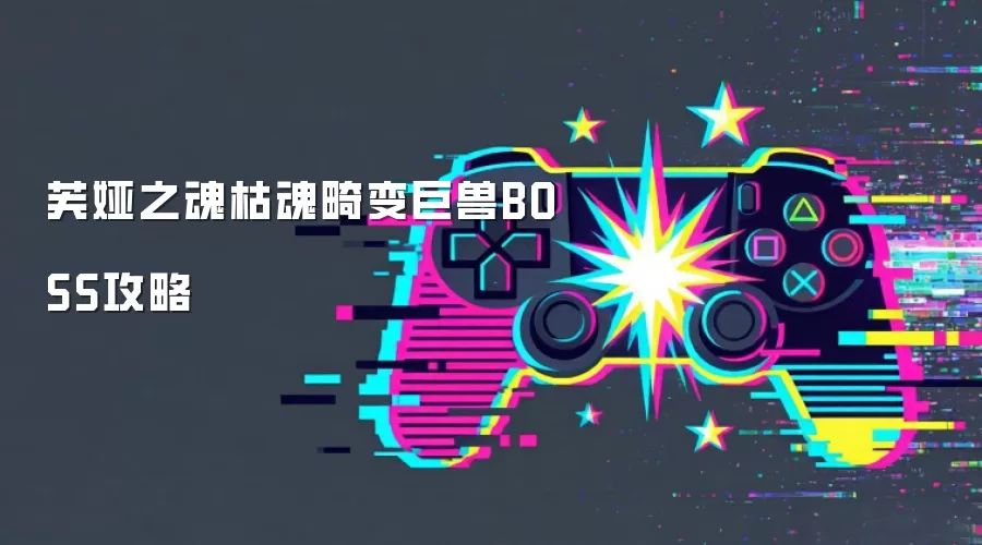 芙娅之魂枯魂畸变巨兽BOSS攻略