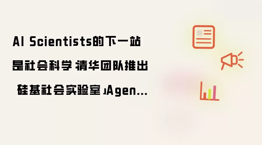 AI Scientists的下一站是社会科学：清华团队推出「硅基社会实验室」AgentSociety²