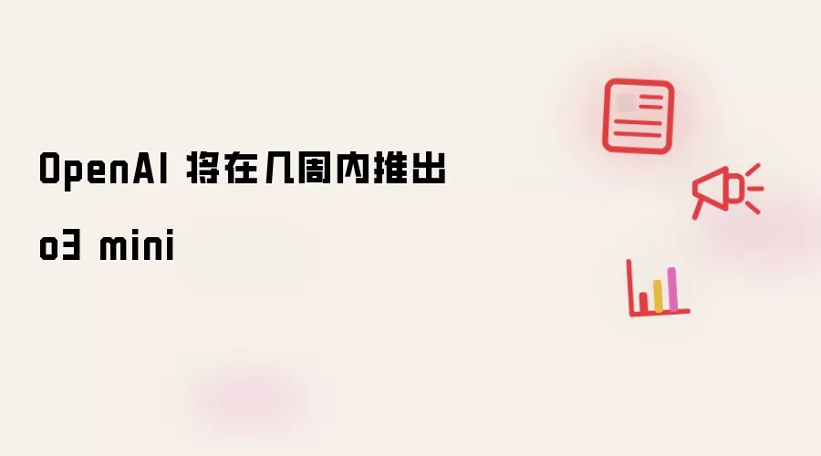 OpenAI 将在几周内推出 o3 mini