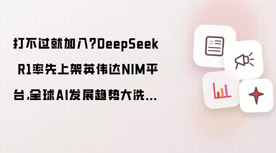 打不过就加入?DeepSeek R1率先上架英伟达NIM平台,全球AI发展趋势大洗牌?