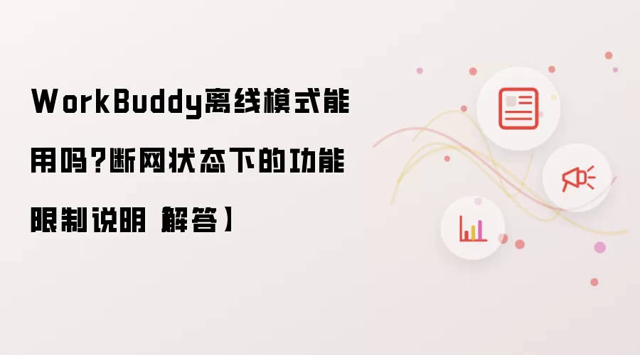 WorkBuddy离线模式能用吗？断网状态下的功能限制说明【解答】