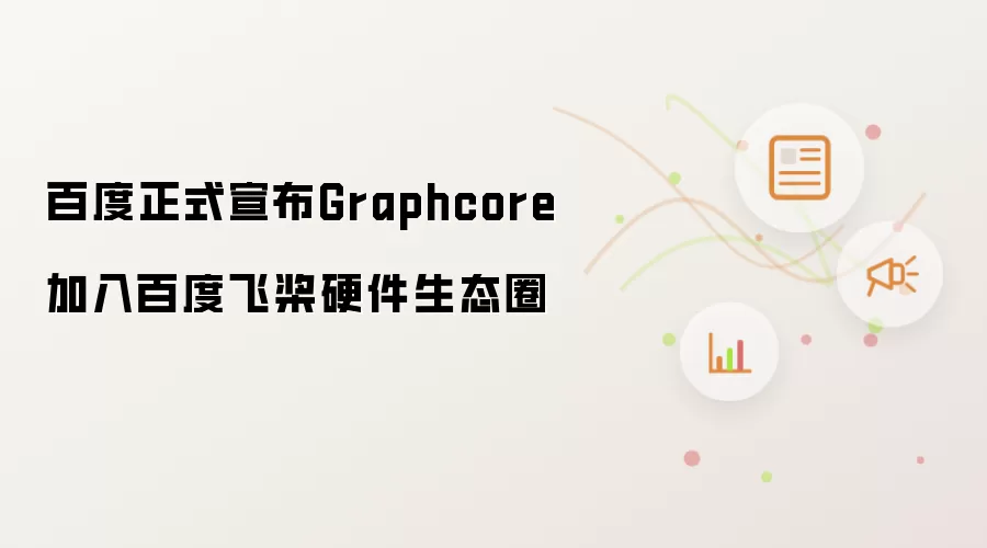 百度正式宣布Graphcore加入百度飞桨硬件生态圈
