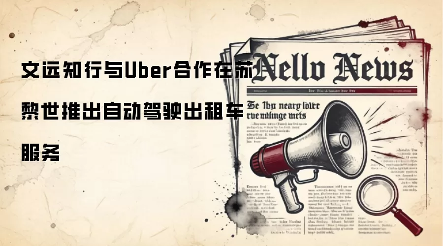 文远知行与Uber合作在苏黎世推出自动驾驶出租车服务