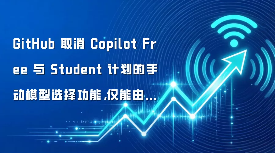 GitHub 取消 Copilot Free 与 Student 计划的手动模型选择功能，仅能由系统自动分配