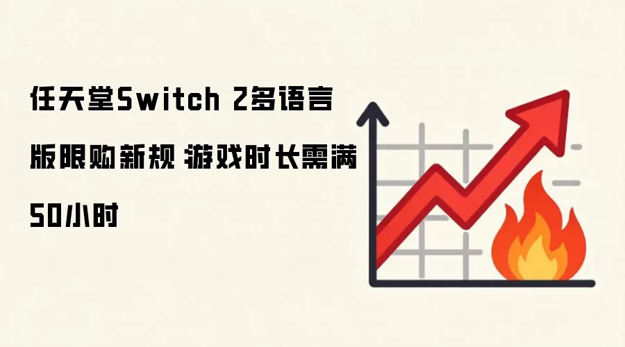 任天堂Switch 2多语言版限购新规:游戏时长需满50小时