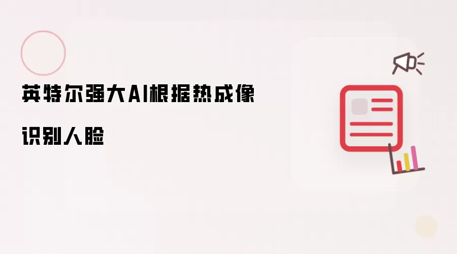 英特尔强大AI根据热成像识别人脸