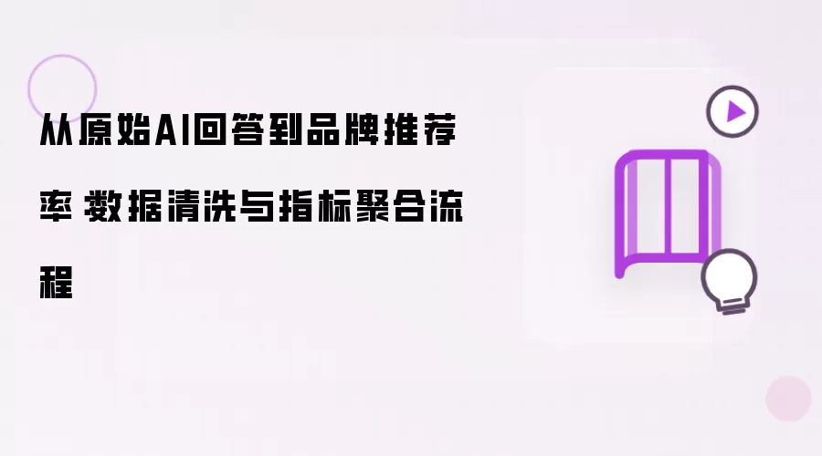 从原始AI回答到品牌推荐率：数据清洗与指标聚合流程