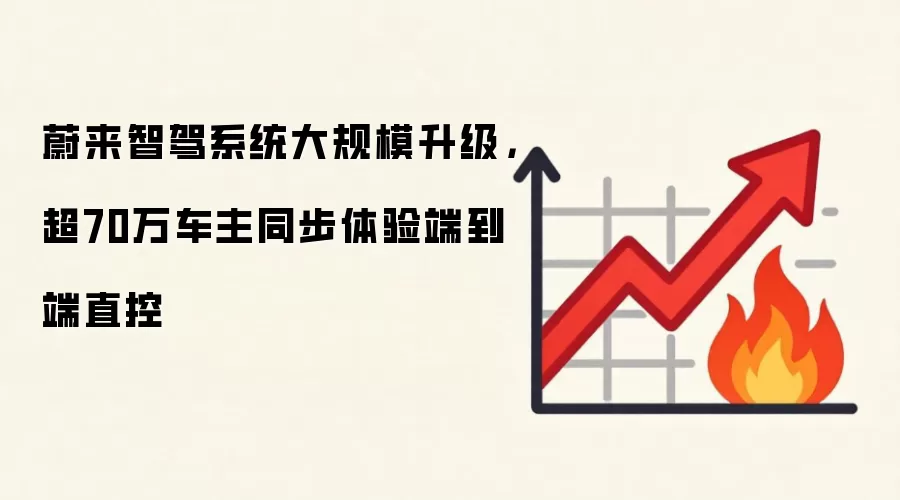 蔚来智驾系统大规模升级,超70万车主同步体验端到端直控