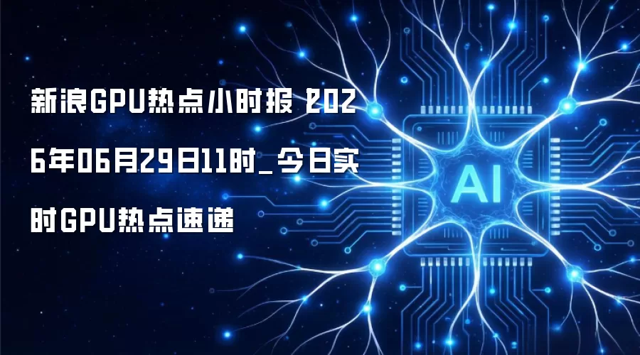 新浪GPU热点小时报丨2026年06月29日11时_今日实时GPU热点速递