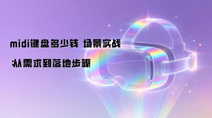 midi键盘多少钱 场景实战：从需求到落地步骤