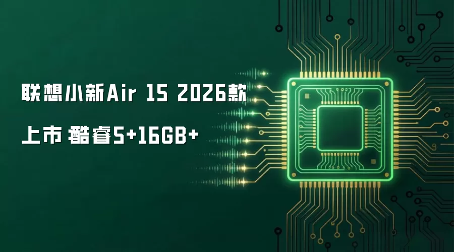 联想小新Air 15 2026款上市：酷睿5+16GB+