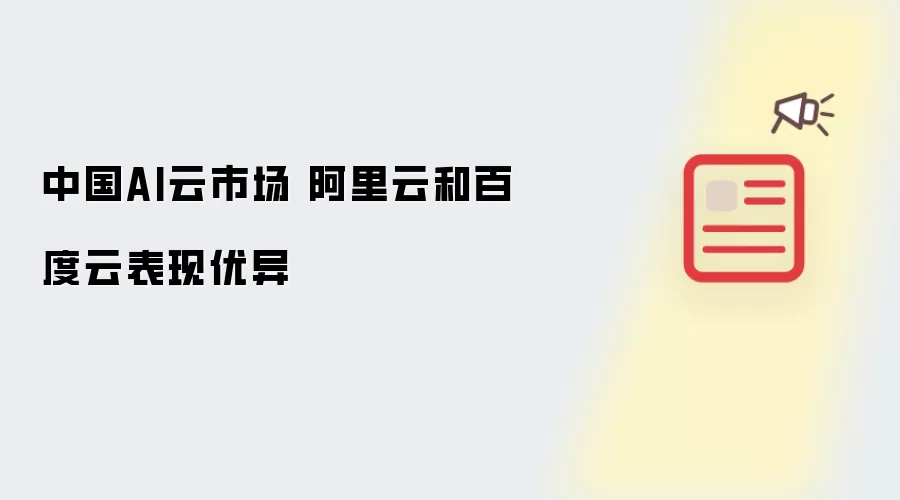 中国AI云市场 阿里云和百度云表现优异