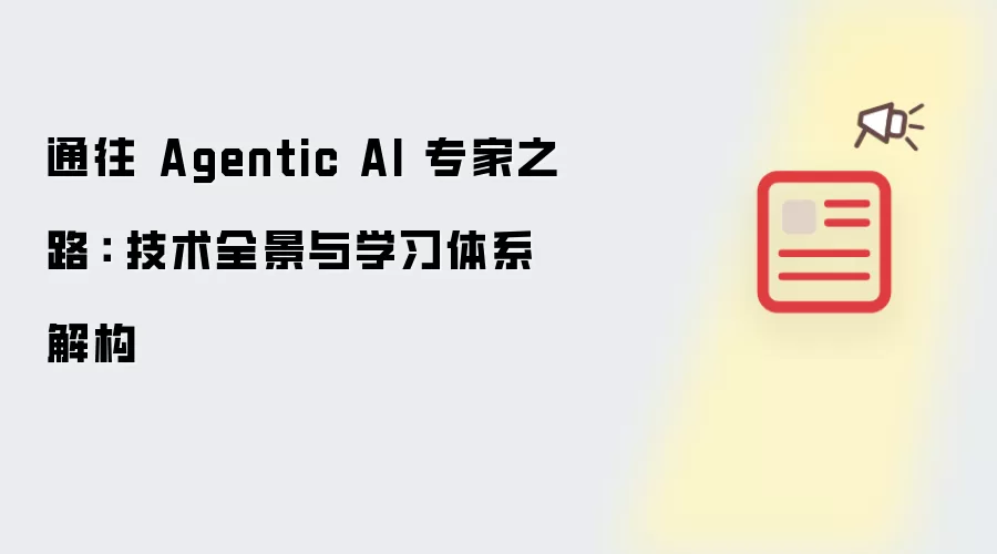 通往 Agentic AI 专家之路： 技术全景与学习体系解构