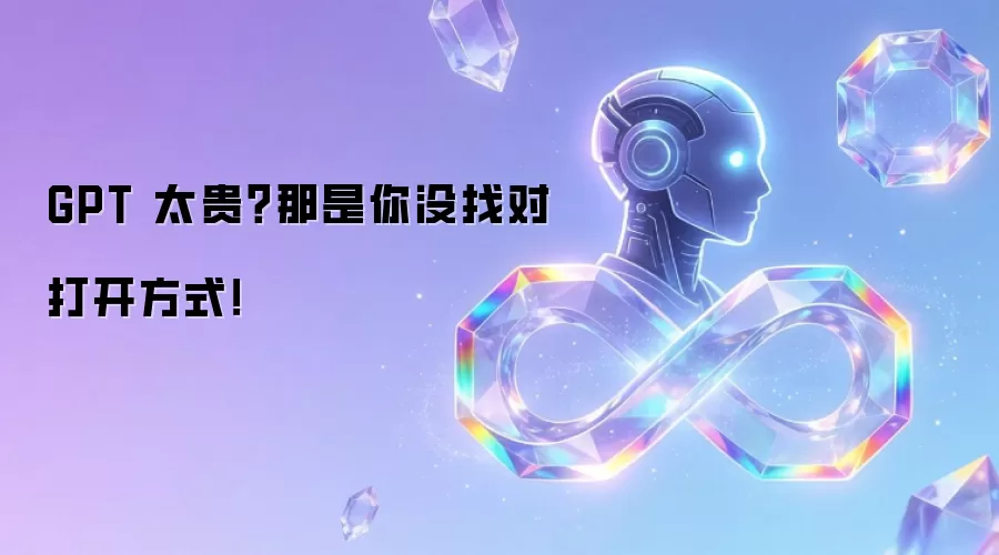 GPT 太贵？那是你没找对打开方式！