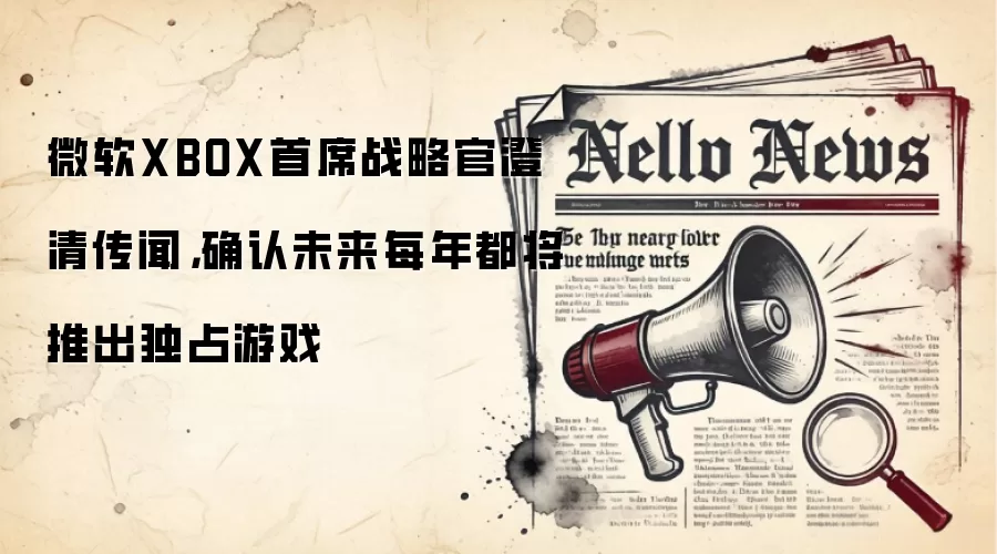 微软XBOX首席战略官澄清传闻,确认未来每年都将推出独占游戏