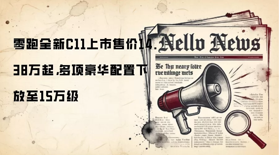 零跑全新C11上市售价14.38万起,多项豪华配置下放至15万级