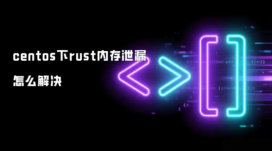 centos下rust内存泄漏怎么解决