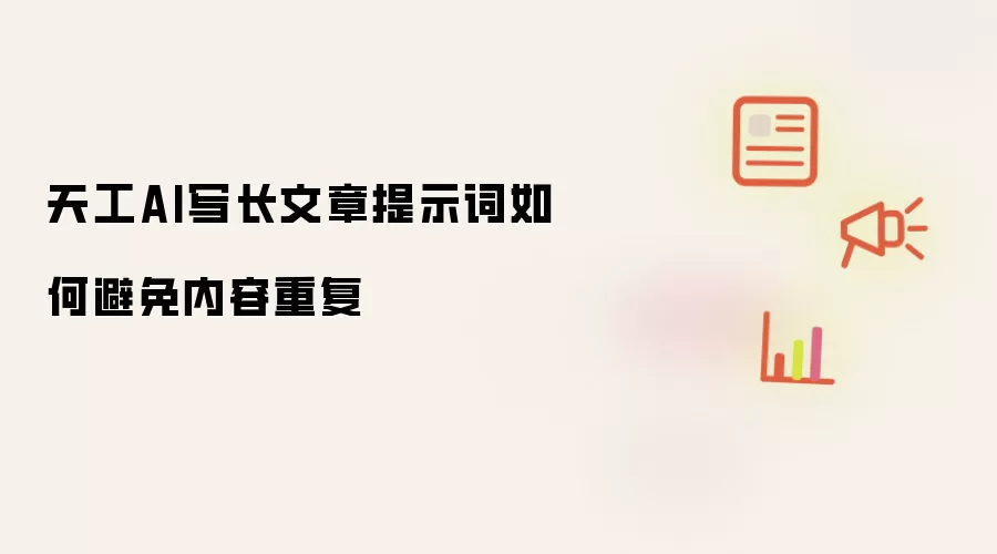天工AI写长文章提示词如何避免内容重复