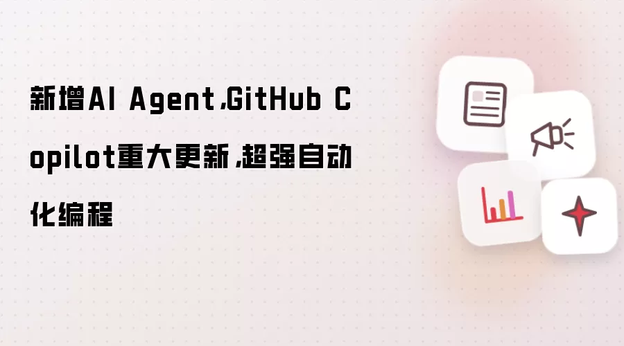 新增AI Agent，GitHub Copilot重大更新，超强自动化编程
